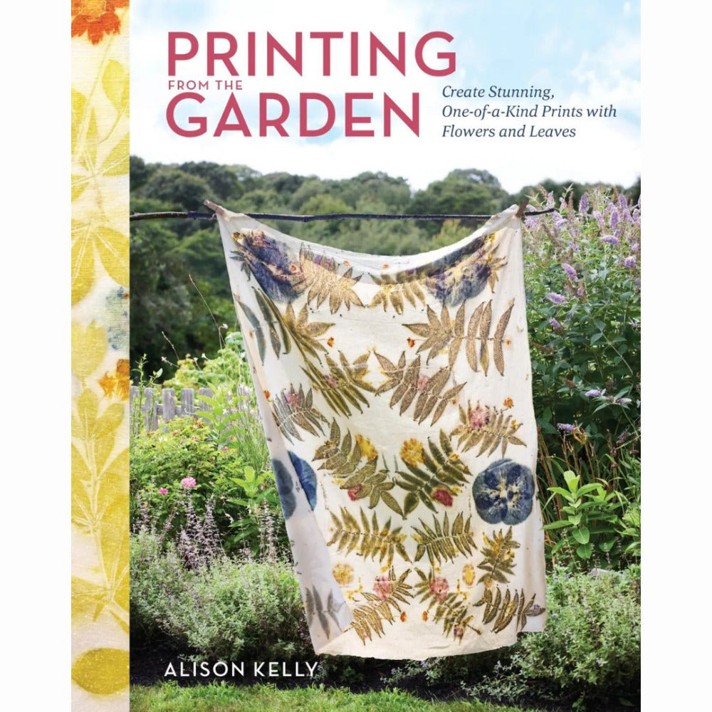 Printing from the Garden -Create Stunning, One-of-a-Kind Prints with Flowers and Leaves by Alison Kelly
