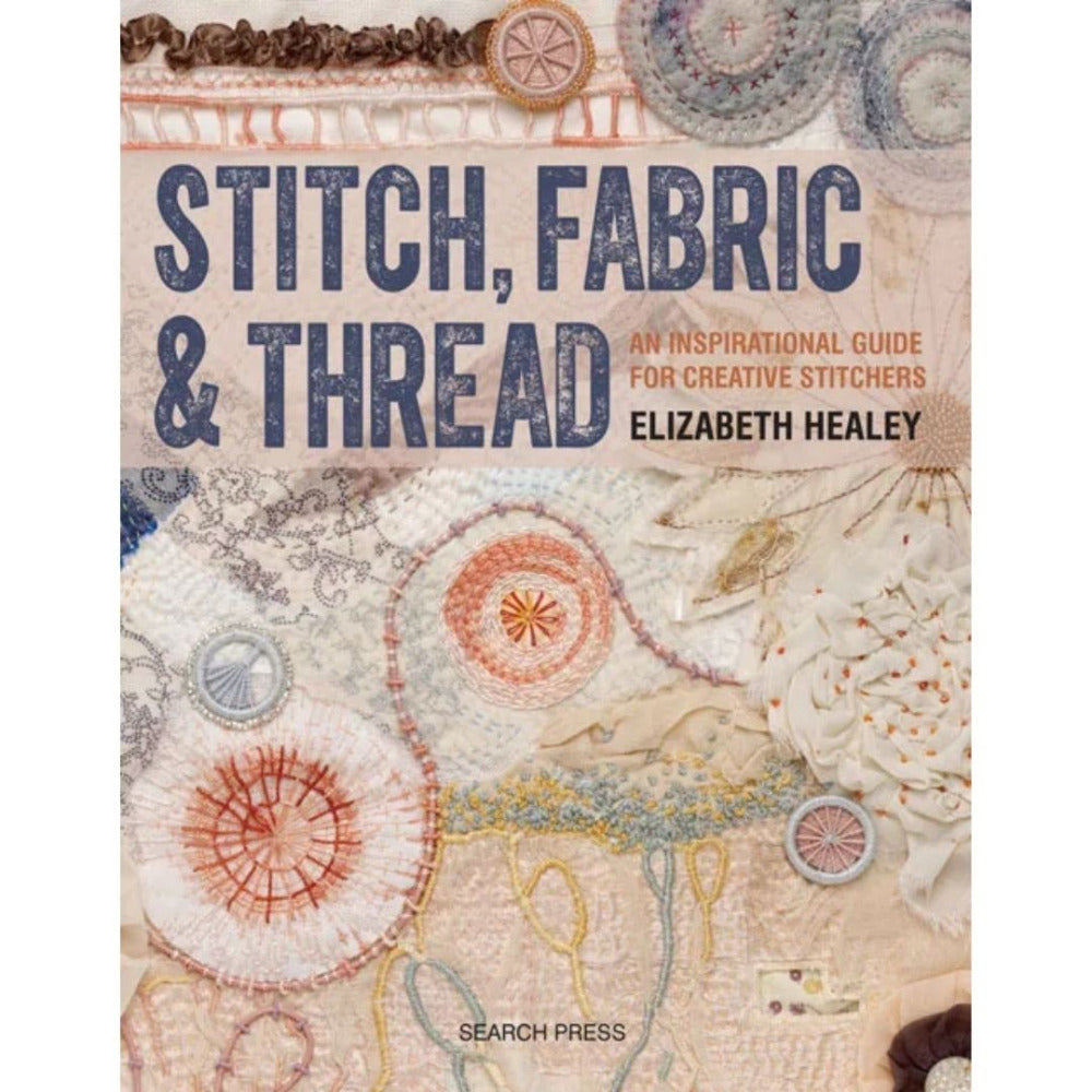 Stitch, Fabric & Thread An Inspirational Guide for Creative Stitchers by Elizabeth Healey