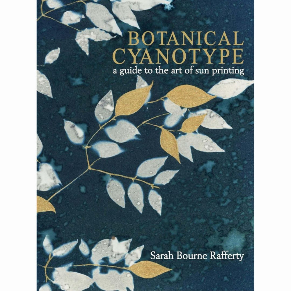 Botanical Cyanotype - A Guide to the Art of Sun Printing, by Sarah Bourne Rafferty