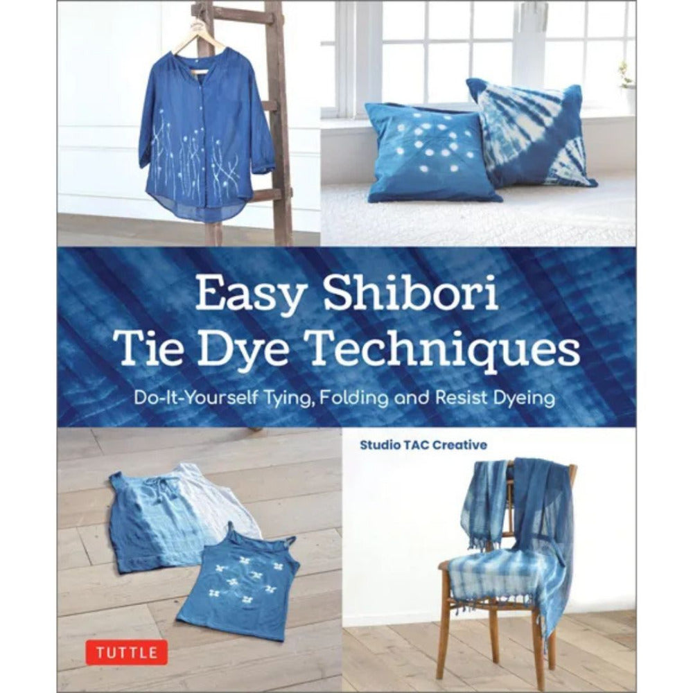 Easy Shibori Tie Dye Techniques Do-it-Yourself Tying, Folding and Resist Dyeing Studio by TAC Creative