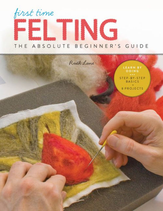 First Time Felting - the Absolute Beginner's Guide by Ruth Lane