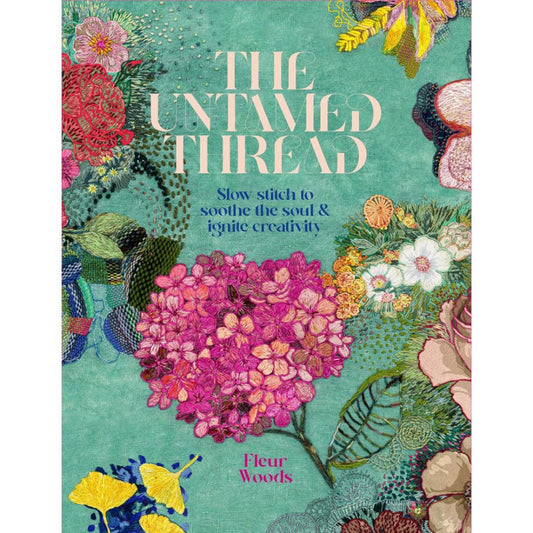 The Untamed Thread - Slow Stitch to Soothe the Soul & Ignite Creativity by Fleur Woods