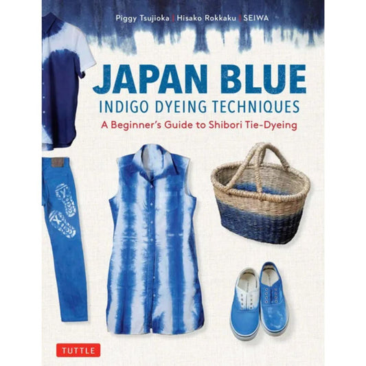 Japan Blue: Indigo Dyeing Techniques A Beginner's Guide to Shibori Tie-Dyeing by Piggy Tsujioka, Hisako Rokkaku & Seiwa