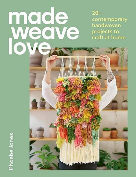 Made Weave Love - 20+ Contemporary Handwoven Projects to Craft at Home by Phoebe Jones