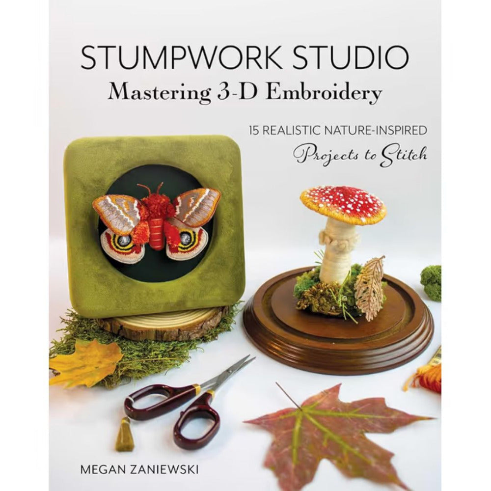Stumpwork Studio: Mastering 3-D Embroidery 15 Realistic Nature-Inspired Projects to Stitch by Megan Zaniewski
