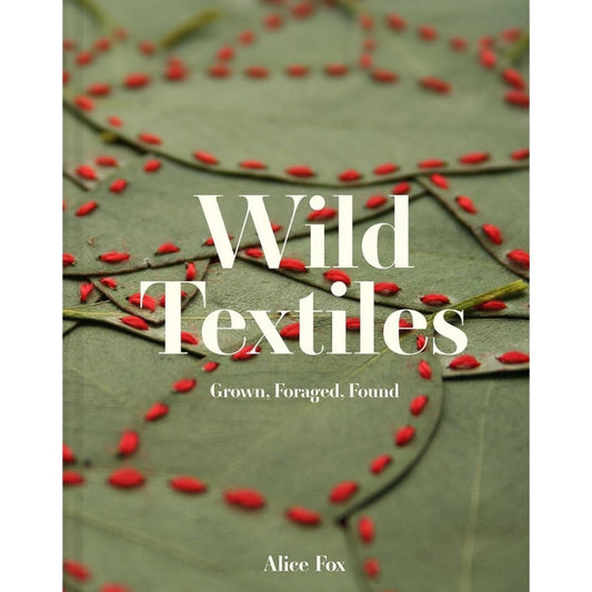 Wild Textiles - Grown, Foraged, Found by Alice Fox