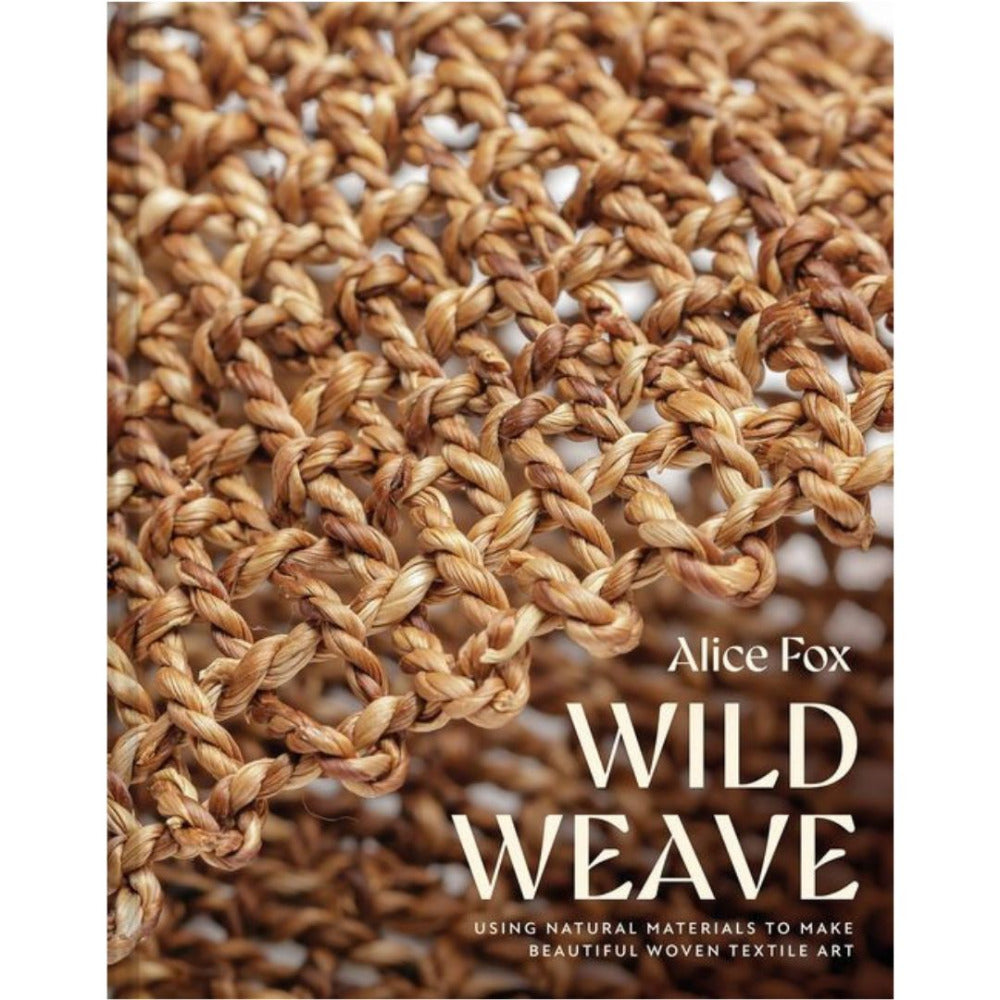 Wild Weave - Using Natural Materials to make Beautiful Woven Textile Art by Alice Fox